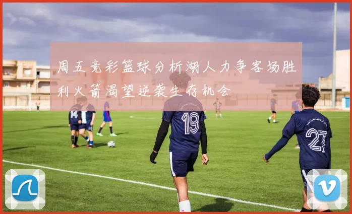 周五竞彩篮球分析湖人力争客场胜利火箭渴望逆袭生存机会