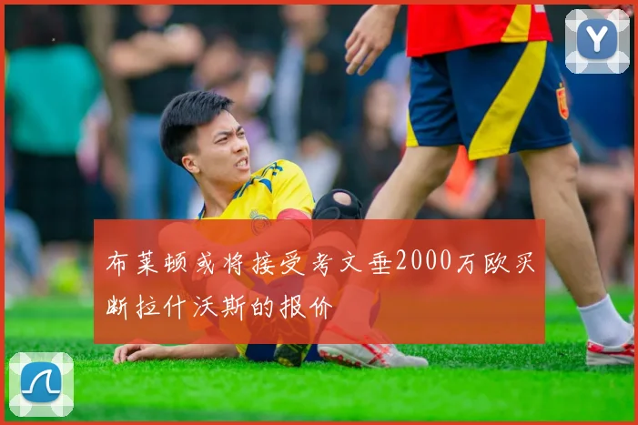 布莱顿或将接受考文垂2000万欧买断拉什沃斯的报价