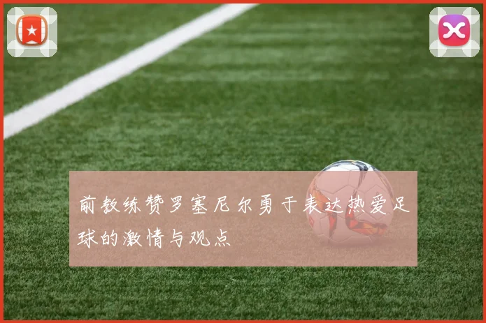 前教练赞罗塞尼尔勇于表达热爱足球的激情与观点