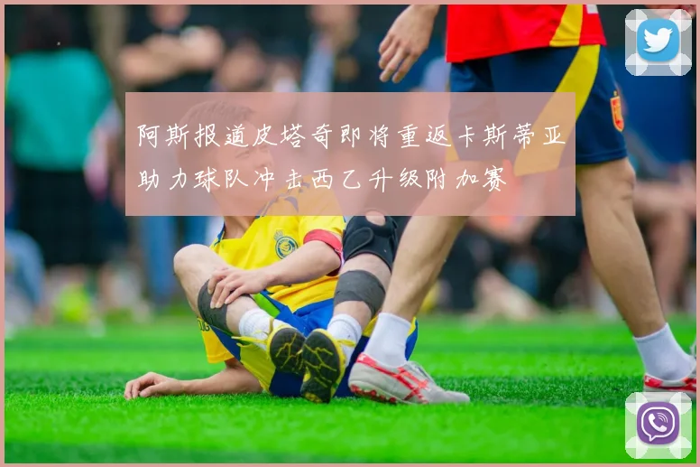 阿斯报道皮塔奇即将重返卡斯蒂亚助力球队冲击西乙升级附加赛