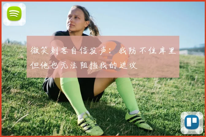 微笑刺客自信发声：我防不住库里但他也无法阻挡我的进攻