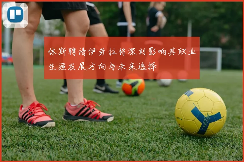 休斯聘请伊劳拉将深刻影响其职业生涯发展方向与未来选择