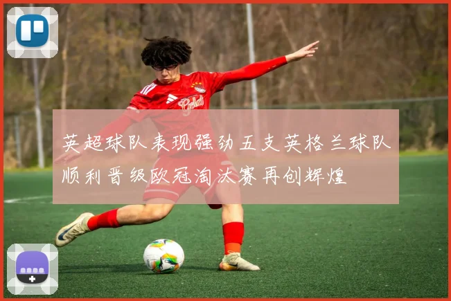 英超球队表现强劲五支英格兰球队顺利晋级欧冠淘汰赛再创辉煌